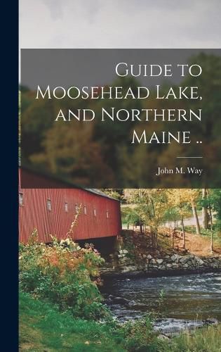 Cover image for Guide to Moosehead Lake, and Northern Maine ..