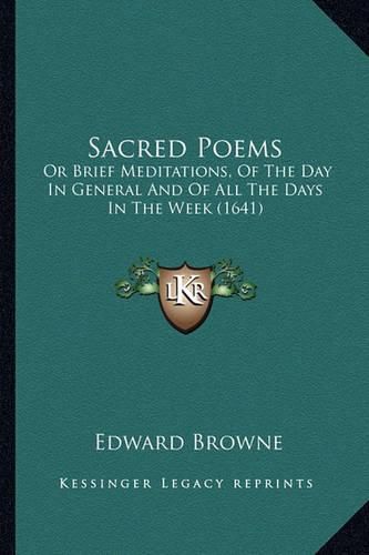 Sacred Poems: Or Brief Meditations, of the Day in General and of All the Days in the Week (1641)