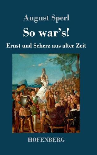 So war's!: Ernst und Scherz aus alter Zeit