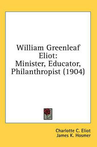 Cover image for William Greenleaf Eliot: Minister, Educator, Philanthropist (1904)