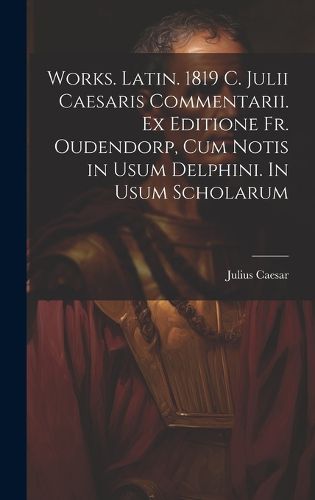 Cover image for Works. Latin. 1819 C. Julii Caesaris Commentarii. Ex editione Fr. Oudendorp, cum notis in usum Delphini. In usum scholarum
