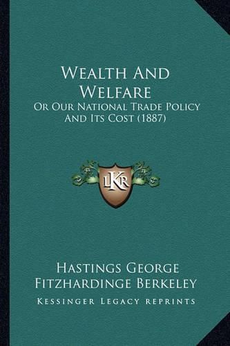 Cover image for Wealth and Welfare: Or Our National Trade Policy and Its Cost (1887)