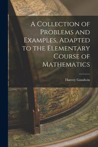 Cover image for A Collection of Problems and Examples, Adapted to the Elementary Course of Mathematics