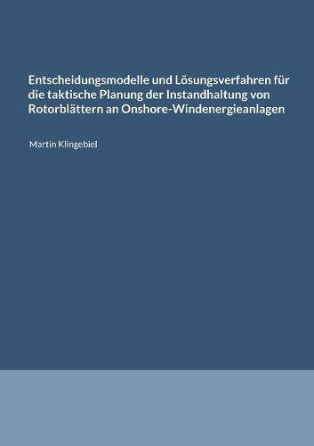 Cover image for Entscheidungsmodelle und Loesungsverfahren fuer die taktische Planung der Instandhaltung von Rotorblaettern an Onshore-Windenergieanlagen