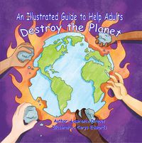 Cover image for An Illustrated Guide To Help  Adults Destroy the Planet