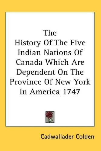 Cover image for The History Of The Five Indian Nations Of Canada Which Are Dependent On The Province Of New York In America 1747