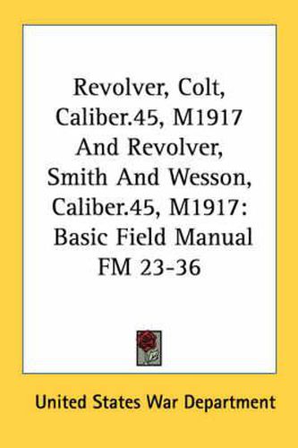 Revolver, Colt, Caliber.45, M1917 and Revolver, Smith and Wesson, Caliber.45, M1917: Basic Field Manual FM 23-36