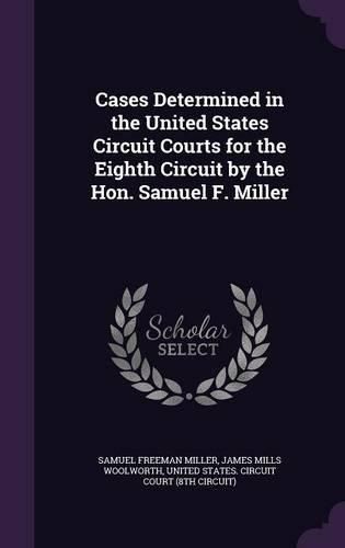 Cover image for Cases Determined in the United States Circuit Courts for the Eighth Circuit by the Hon. Samuel F. Miller