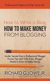 Cover image for How to Write a Blog, How to Make Money from Blogging: Insider Secrets from a Professional Blogger Proven Tips and tricks Every Blogger Needs to Know to Make Money