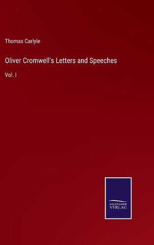 Oliver Cromwell's Letters and Speeches: Vol. I