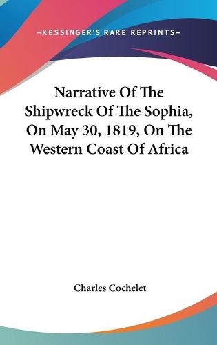 Cover image for Narrative of the Shipwreck of the Sophia, on May 30, 1819, on the Western Coast of Africa