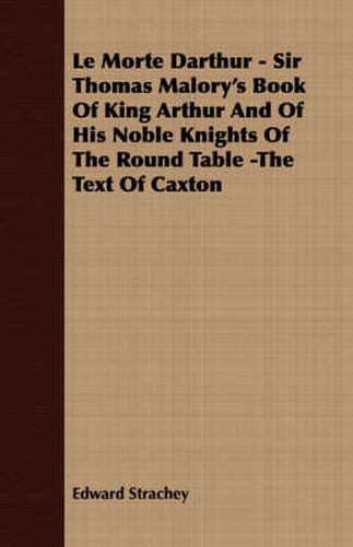 Cover image for Le Morte Darthur - Sir Thomas Malory's Book of King Arthur and of His Noble Knights of the Round Table -The Text of Caxton