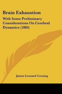 Cover image for Brain Exhaustion: With Some Preliminary Considerations on Cerebral Dynamics (1884)