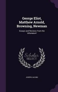 Cover image for George Eliot, Matthew Arnold, Browning, Newman: Essays and Reviews from the 'Athenaeum