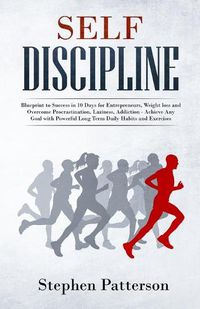 Cover image for Self Discipline: Blueprint to Success in 10 Days for Entrepreneurs, Weight loss and Overcome Procrastination, Laziness, Addiction - Achieve Any Goal with Powerful Long Term Daily Habits and Exercises