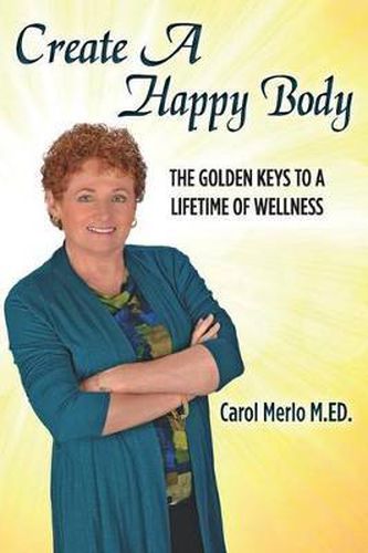 Cover image for Create A Happy Body: The Golden Keys to A Lifetime of Wellness