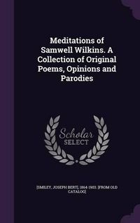 Cover image for Meditations of Samwell Wilkins. a Collection of Original Poems, Opinions and Parodies