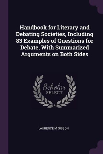 Cover image for Handbook for Literary and Debating Societies, Including 83 Examples of Questions for Debate, With Summarized Arguments on Both Sides