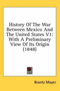 Cover image for History of the War Between Mexico and the United States V1: With a Preliminary View of Its Origin (1848)