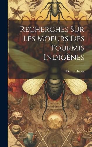 Cover image for Recherches Sur Les Moeurs Des Fourmis Indigenes