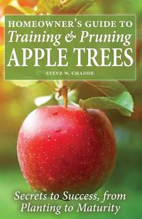 Cover image for Homeowner's Guide to Training and Pruning Apple Trees: Secrets to Success, From Planting to Maturity