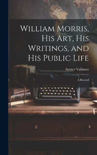 Cover image for William Morris, His Art, His Writings, and His Public Life