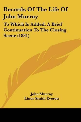 Cover image for Records Of The Life Of John Murray: To Which Is Added, A Brief Continuation To The Closing Scene (1831)