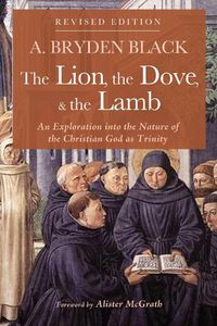 Cover image for The Lion, the Dove, & the Lamb, Revised Edition: An Exploration Into the Nature of the Christian God as Trinity