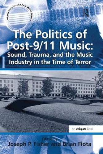 Cover image for The Politics of Post-9/11 Music: Sound, Trauma, and the Music Industry in the Time of Terror