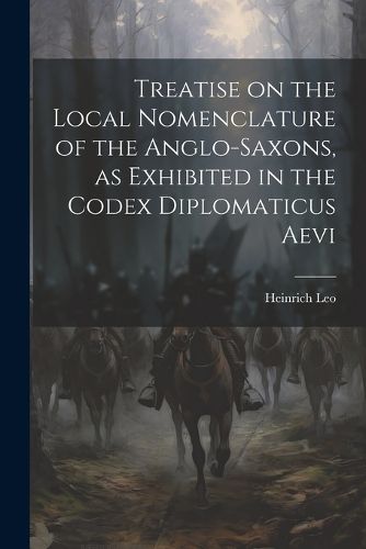 Cover image for Treatise on the Local Nomenclature of the Anglo-Saxons, as Exhibited in the Codex Diplomaticus Aevi