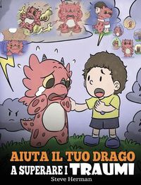 Cover image for Aiuta il tuo drago a superare i traumi: Una simpatica storia per bambini, per aiutarli a comprendere e superare gli eventi traumatici.