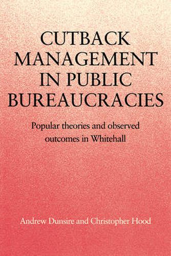 Cutback Management in Public Bureaucracies: Popular Theories and Observed Outcomes in Whitehall