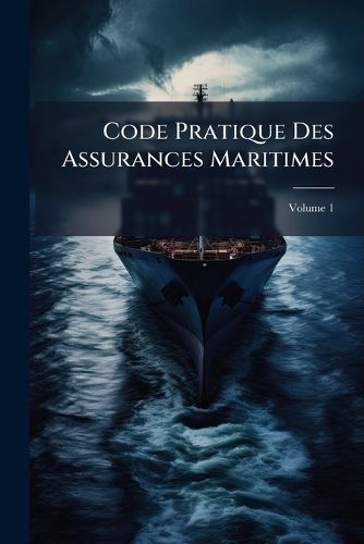 Cover image for Code Pratique Des Assurances Maritimes: Du Dlaissement Des Avaries, Du Jet Et de La Contribution, Volume 1