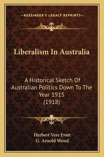 Liberalism in Australia: A Historical Sketch of Australian Politics Down to the Year 1915 (1918)