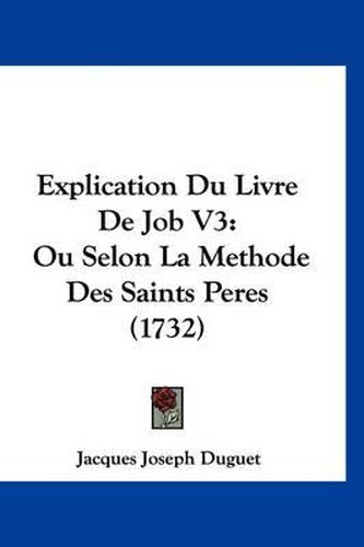 Explication Du Livre de Job V3: Ou Selon La Methode Des Saints Peres (1732)