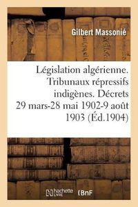 Cover image for Legislation Algerienne. Les Tribunaux Repressifs Indigenes: Les Decrets Des 29 Mars Et 28 Mai 1902, 9 Aout 1903