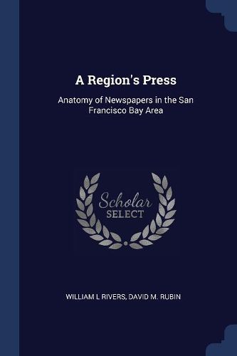 Cover image for A Region's Press: Anatomy of Newspapers in the San Francisco Bay Area