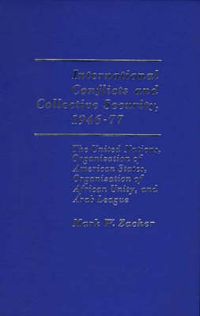 Cover image for International Conflicts and Collective Security, 1946-1977: The United Nations, Organization of American States, Organization of African Unity, and Arab League