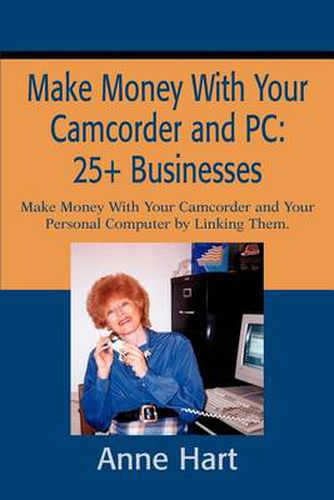 Cover image for Make Money with Your Camcorder and PC: 25+ Businesses: Make Money with Your Camcorder and Your Personal Computer by Linking Them.