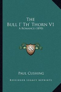 Cover image for The Bull I' Th' Thorn V1: A Romance (1890)