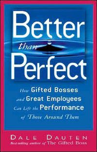 Cover image for Better Than Perfect: How Gifted Bosses and Great Employees Can Lift the Performance of Those Around Them