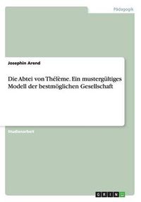 Cover image for Die Abtei von Theleme. Ein mustergultiges Modell der bestmoeglichen Gesellschaft