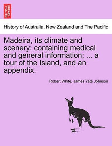 Cover image for Madeira, Its Climate and Scenery: Containing Medical and General Information; ... a Tour of the Island, and an Appendix. Second Edition