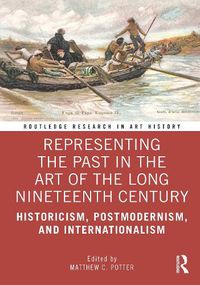 Cover image for Representing the Past in the Art of the Long Nineteenth Century: Historicism, Postmodernism, and Internationalism