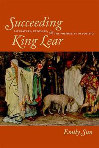 Cover image for Succeeding King Lear: Literature, Exposure, and the Possibility of Politics