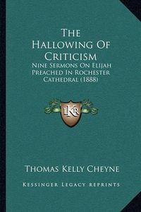 Cover image for The Hallowing of Criticism: Nine Sermons on Elijah Preached in Rochester Cathedral (1888)