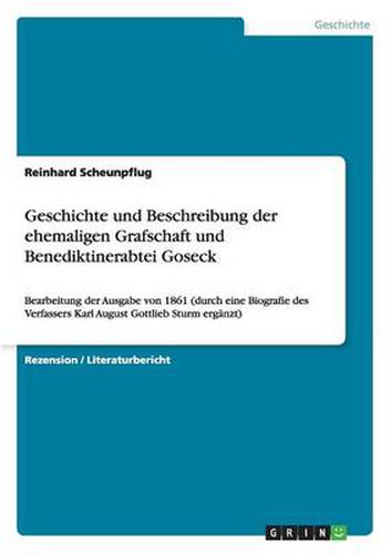 Geschichte und Beschreibung der ehemaligen Grafschaft und Benediktinerabtei Goseck: Bearbeitung der Ausgabe von 1861 (durch eine Biografie des Verfassers Karl August Gottlieb Sturm erganzt)