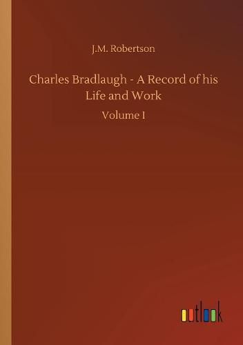 Charles Bradlaugh - A Record of his Life and Work