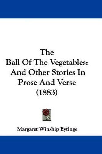 Cover image for The Ball of the Vegetables: And Other Stories in Prose and Verse (1883)