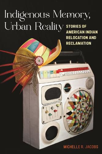 Cover image for Indigenous Memory, Urban Reality: Stories of American Indian Relocation and Reclamation